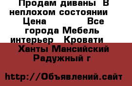 Продам диваны. В неплохом состоянии. › Цена ­ 15 000 - Все города Мебель, интерьер » Кровати   . Ханты-Мансийский,Радужный г.